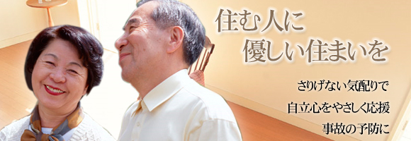 「住む人に優しい住まいを」さりげない気配りで自立心をやさしく応援、事故の予防に